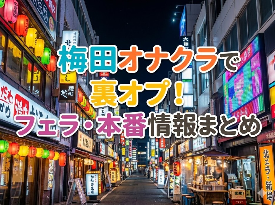 梅田オナクラで裏オプ！フェラ・本番情報まとめ