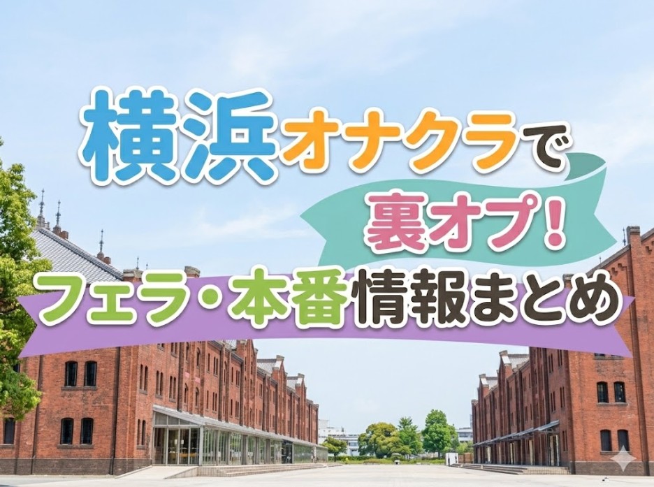 横浜オナクラで裏オプ！フェラ・本番情報まとめ
