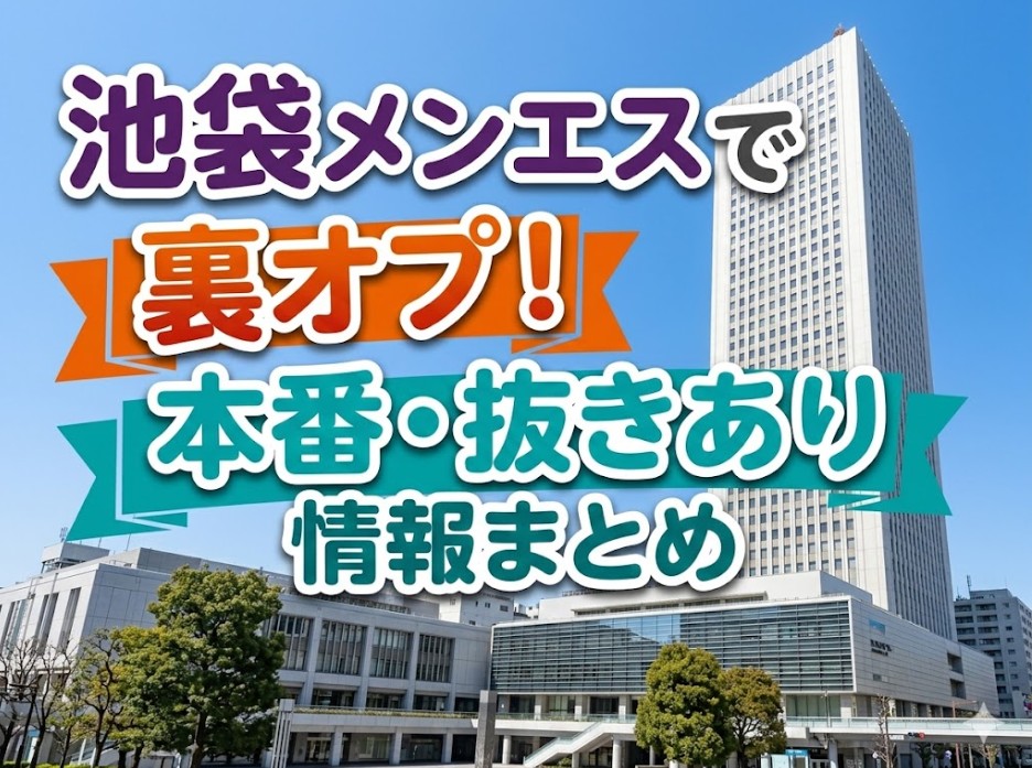 池袋メンエスで裏オプ！本番・抜きあり情報まとめ