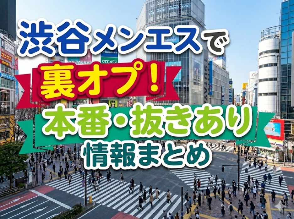 渋谷メンエスで裏オプ！本番・抜きあり情報まとめ